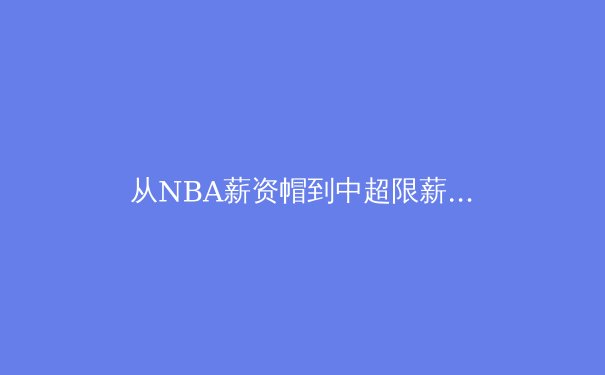 从NBA薪资帽到中超限薪令：全球体育资本运作的东方转向