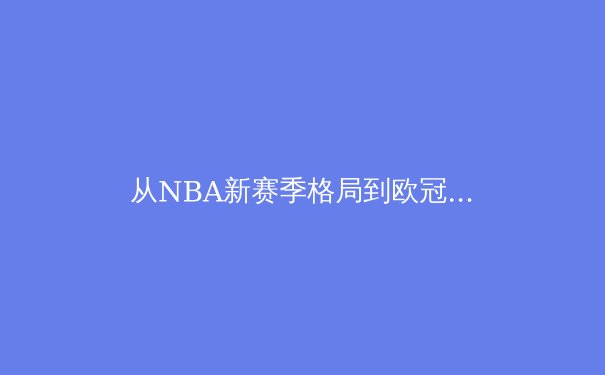 从NBA新赛季格局到欧冠战术革命：现代体育竞技的三大深层演变 - 4