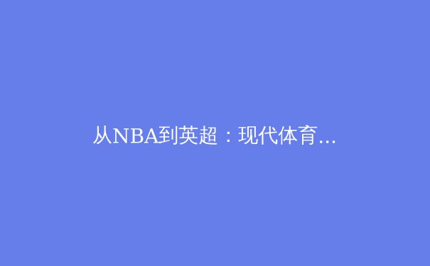 从NBA到英超：现代体育的商业密码与人文困境