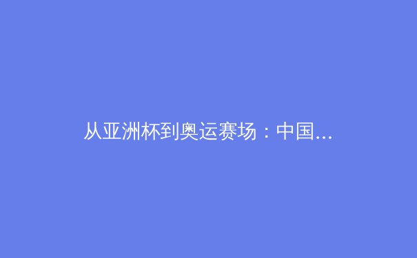 从亚洲杯到奥运赛场：中国体育产业数字化转型的深度博弈 - 4